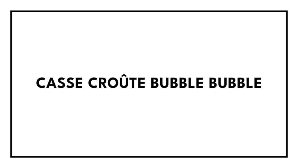 casse-croute-bubble-bubble